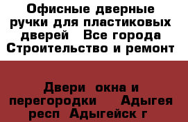 Офисные дверные ручки для пластиковых дверей - Все города Строительство и ремонт » Двери, окна и перегородки   . Адыгея респ.,Адыгейск г.